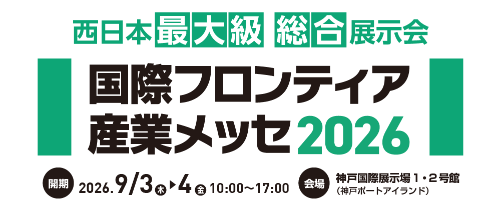 西日本最大級の産業総合展示会「国際フロンティア産業メッセ2026」 会期：2026年9月3日(木)・4日(金) 会場：神戸国際展示場1・2号館（神戸ポートアイランド）