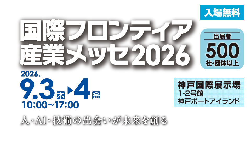 西日本最大級の産業総合展示会「国際フロンティア産業メッセ2026」 会期：2026年9月3日(木)・4日(金) 会場：神戸国際展示場1・2号館（神戸ポートアイランド）